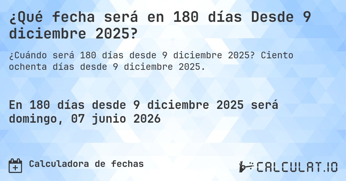 ¿Qué fecha será en 180 días Desde 9 diciembre 2025?. Ciento ochenta días desde 9 diciembre 2025.