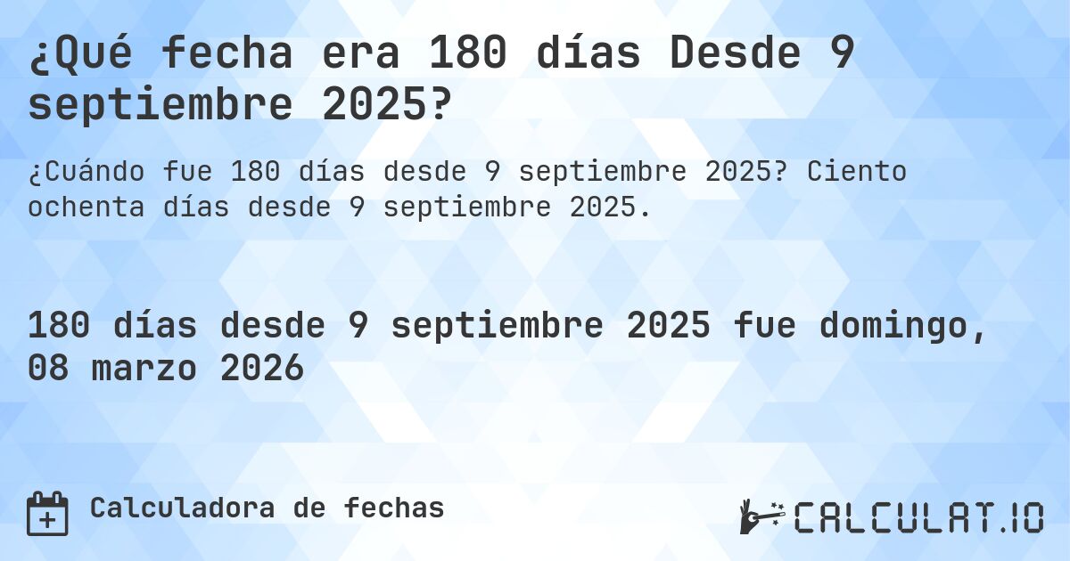 ¿Qué fecha era 180 días Desde 9 septiembre 2025?. Ciento ochenta días desde 9 septiembre 2025.
