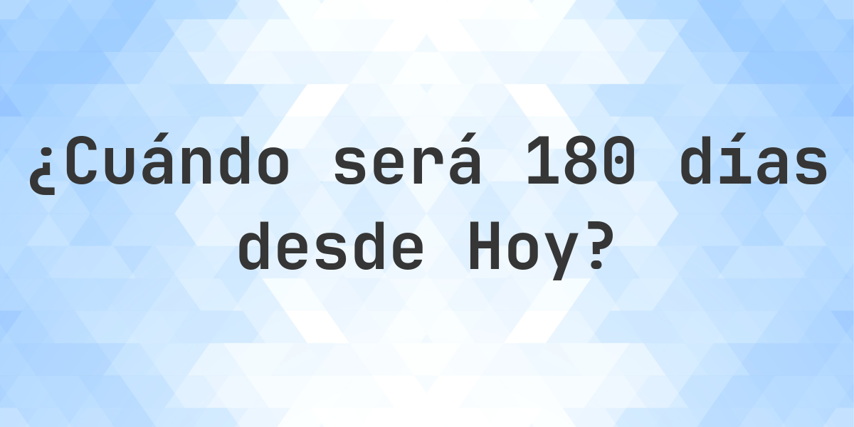 ¿Qué fecha será en 180 días Desde Hoy? - Calculatio