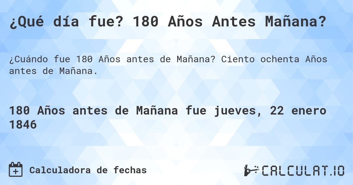 ¿Qué día fue? 180 Años Antes Mañana?. Ciento ochenta Años antes de Mañana.