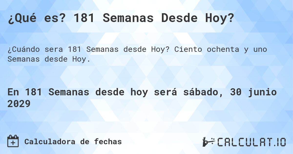 ¿Qué es? 181 Semanas Desde Hoy?. Ciento ochenta y uno Semanas desde Hoy.