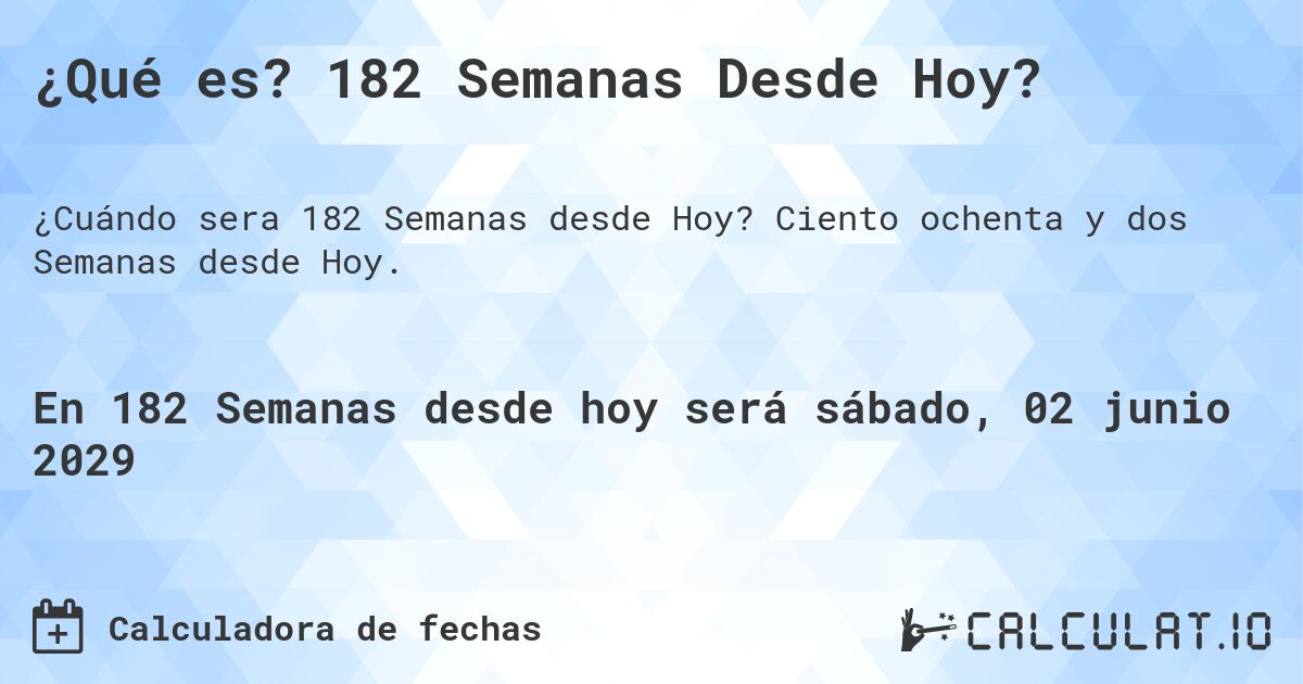 ¿Qué es? 182 Semanas Desde Hoy?. Ciento ochenta y dos Semanas desde Hoy.