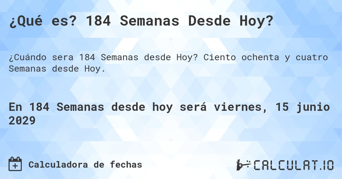 ¿Qué es? 184 Semanas Desde Hoy?. Ciento ochenta y cuatro Semanas desde Hoy.