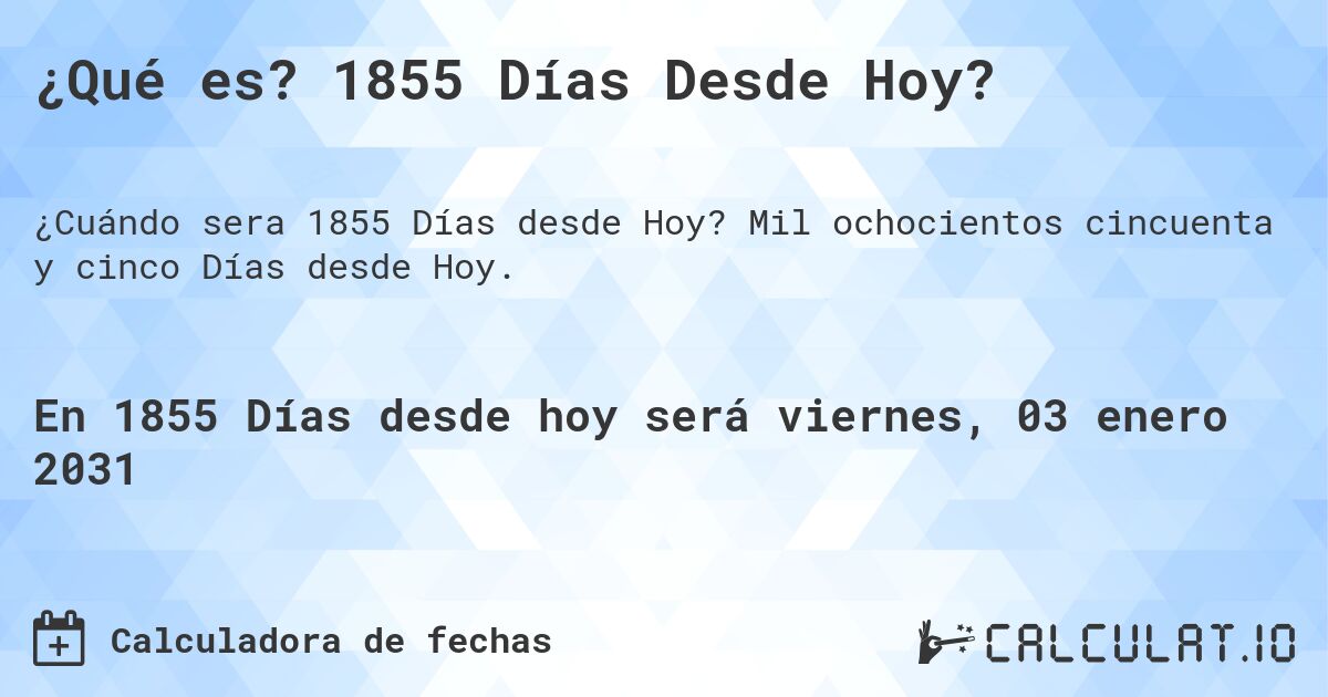¿Qué es? 1855 Días Desde Hoy?. Mil ochocientos cincuenta y cinco Días desde Hoy.
