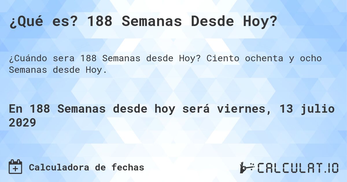 ¿Qué es? 188 Semanas Desde Hoy?. Ciento ochenta y ocho Semanas desde Hoy.