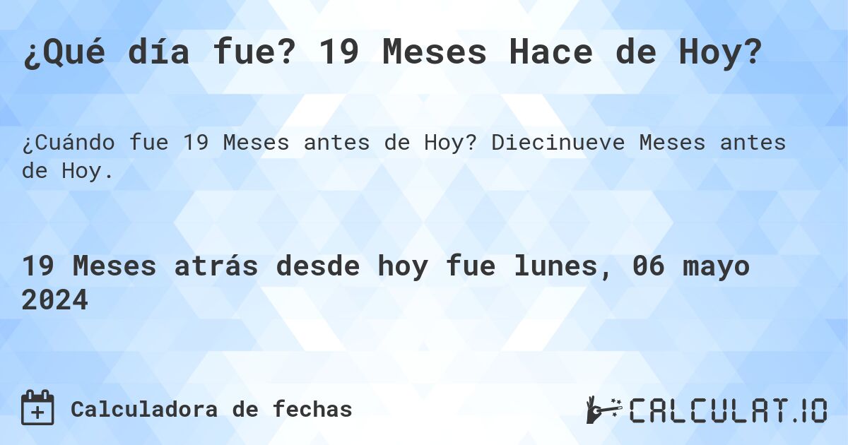 ¿Qué día fue? 19 Meses Hace de Hoy?. Diecinueve Meses antes de Hoy.