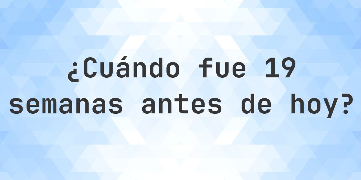 ¿Qué fecha era 19 semanas atrás? - Calculatio