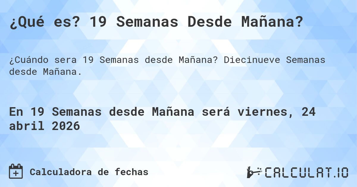 ¿Qué es? 19 Semanas Desde Mañana?. Diecinueve Semanas desde Mañana.