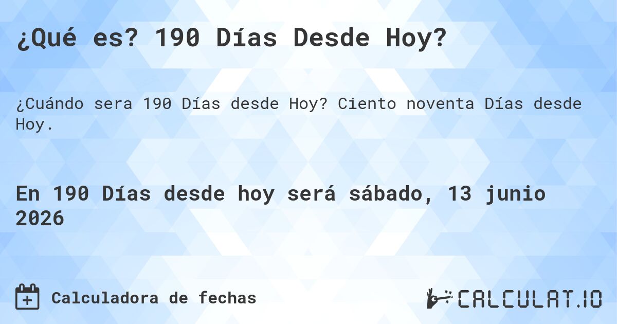 ¿Qué es? 190 Días Desde Hoy?. Ciento noventa Días desde Hoy.