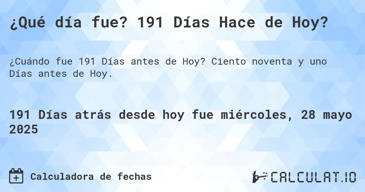 ¿Qué día fue? 191 Días Hace de Hoy?. Ciento noventa y uno Días antes de Hoy.