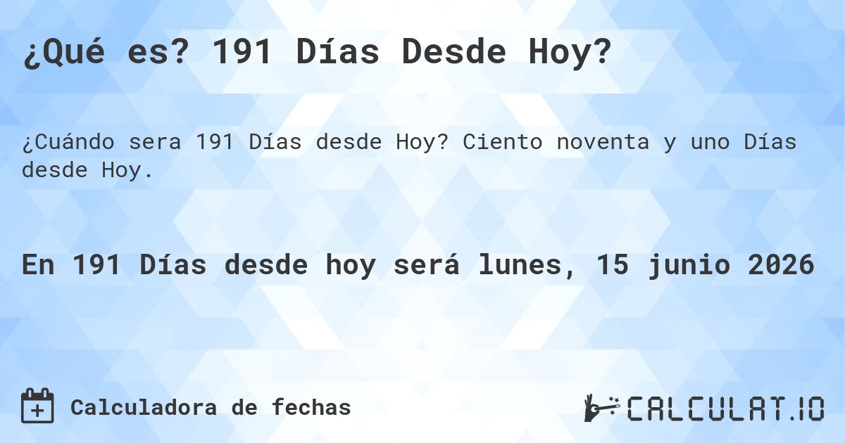 ¿Qué es? 191 Días Desde Hoy?. Ciento noventa y uno Días desde Hoy.