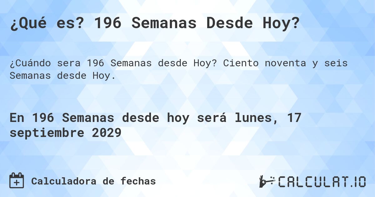 ¿Qué es? 196 Semanas Desde Hoy?. Ciento noventa y seis Semanas desde Hoy.