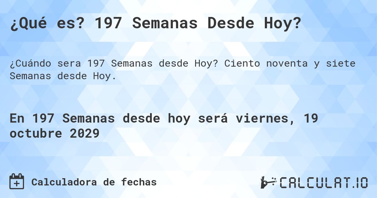 ¿Qué es? 197 Semanas Desde Hoy?. Ciento noventa y siete Semanas desde Hoy.