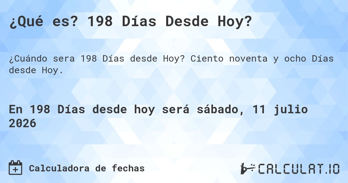 ¿Qué es? 198 Días Desde Hoy?. Ciento noventa y ocho Días desde Hoy.