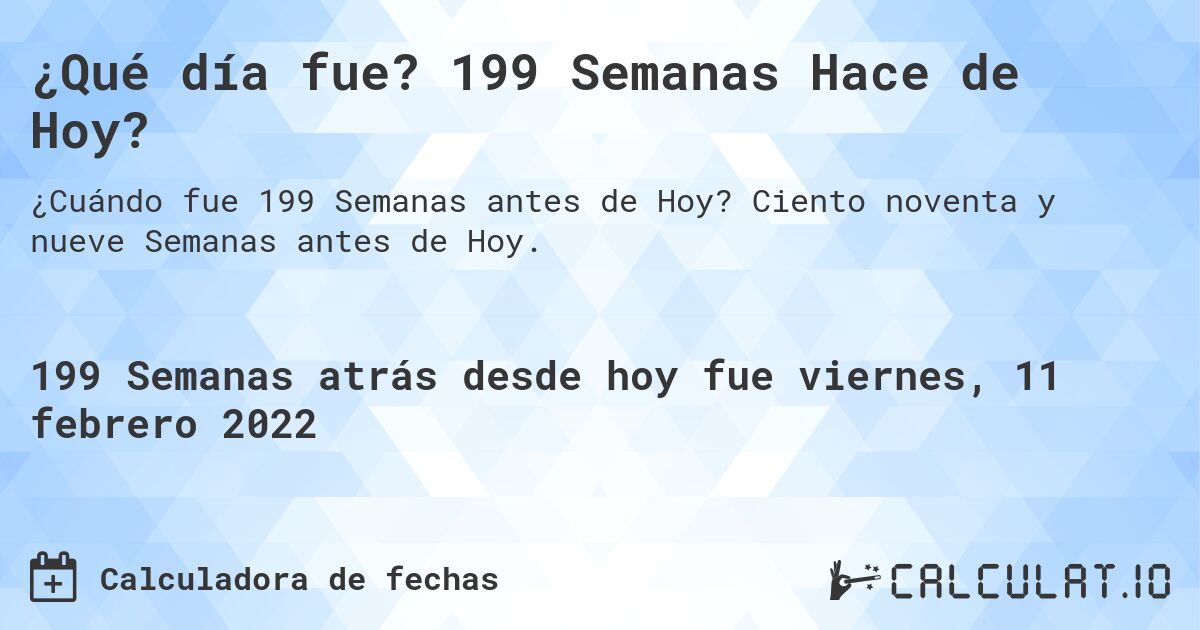 ¿Qué día fue? 199 Semanas Hace de Hoy?. Ciento noventa y nueve Semanas antes de Hoy.