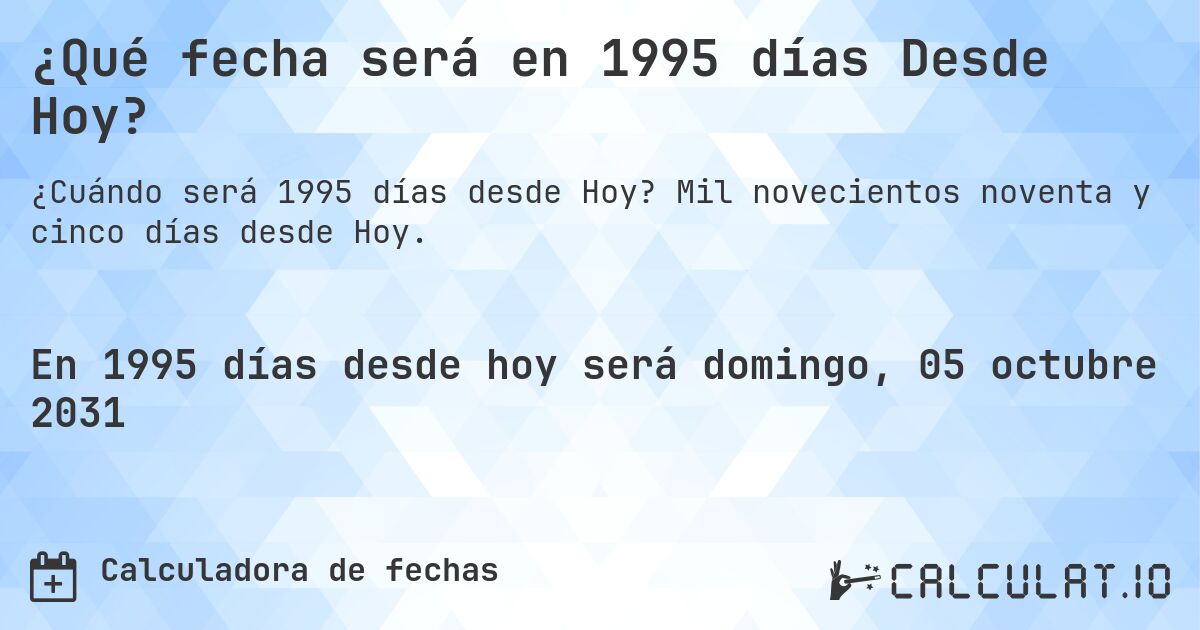¿Qué fecha será en 1995 días Desde Hoy?. Mil novecientos noventa y cinco días desde Hoy.