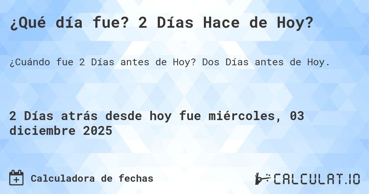 ¿Qué día fue? 2 Días Hace de Hoy?. Dos Días antes de Hoy.