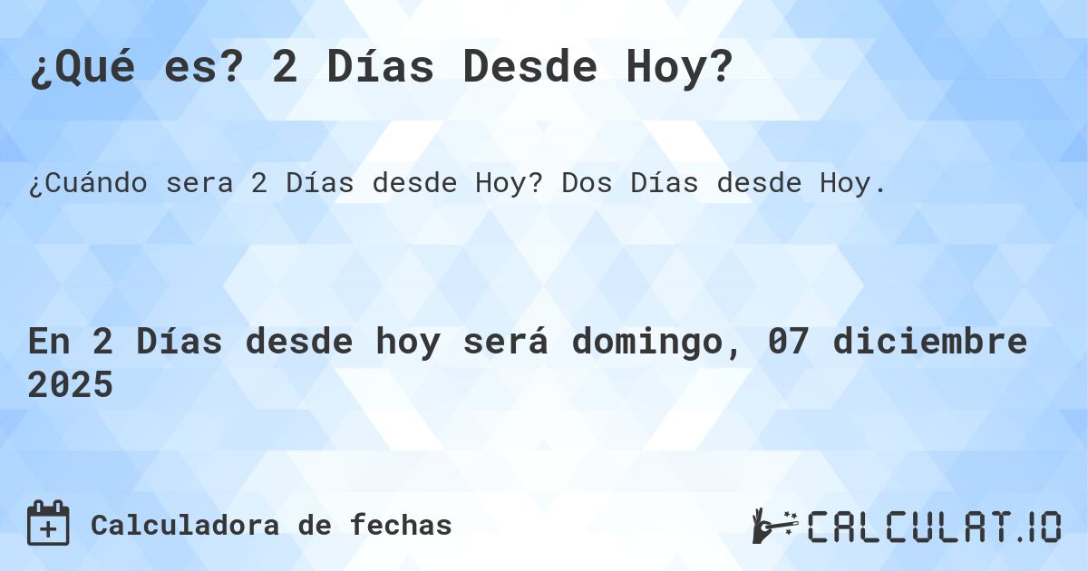 ¿Qué es? 2 Días Desde Hoy?. Dos Días desde Hoy.