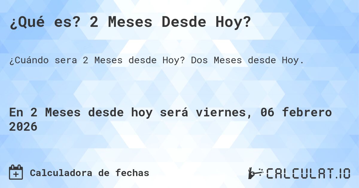 ¿Qué es? 2 Meses Desde Hoy?. Dos Meses desde Hoy.