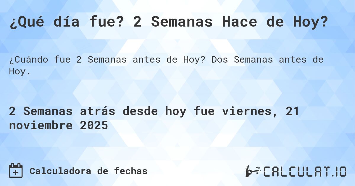 ¿Qué día fue? 2 Semanas Hace de Hoy?. Dos Semanas antes de Hoy.