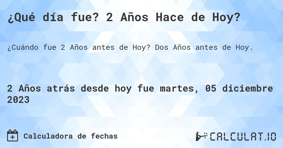 ¿Qué día fue? 2 Años Hace de Hoy?. Dos Años antes de Hoy.