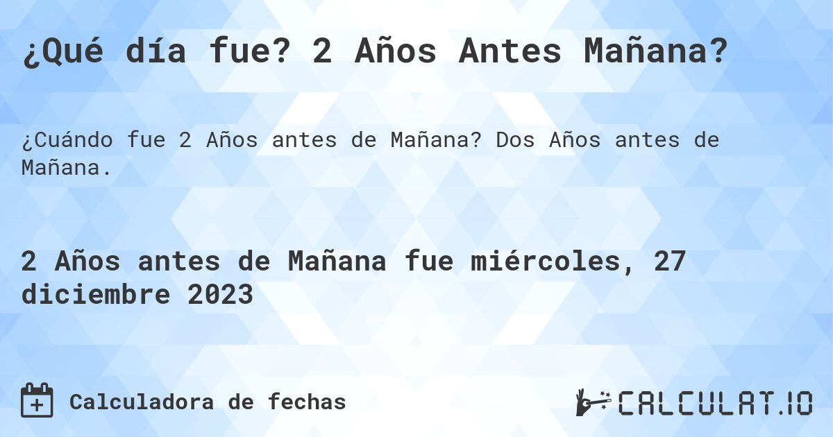 ¿Qué día fue? 2 Años Antes Mañana?. Dos Años antes de Mañana.