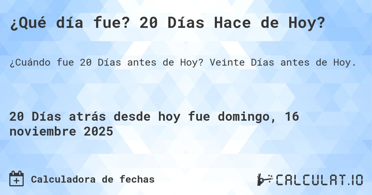 ¿Qué día fue? 20 Días Hace de Hoy?. Veinte Días antes de Hoy.