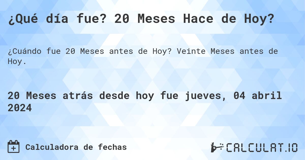 ¿Qué día fue? 20 Meses Hace de Hoy?. Veinte Meses antes de Hoy.