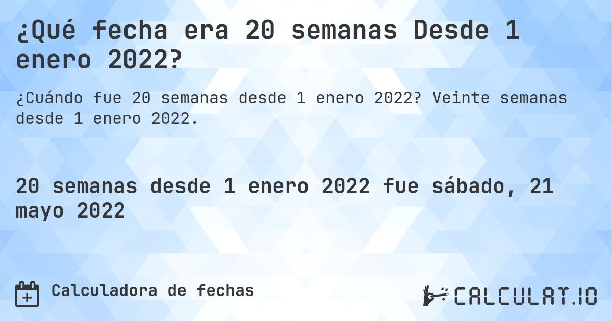 ¿Qué fecha era 20 semanas Desde 1 enero 2022?. Veinte semanas desde 1 enero 2022.