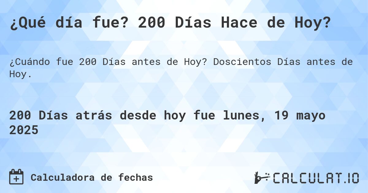 ¿Qué día fue? 200 Días Hace de Hoy?. Doscientos Días antes de Hoy.