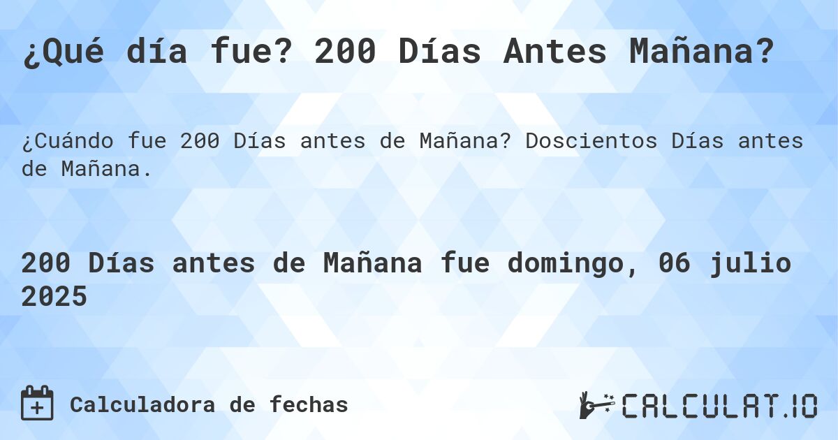 ¿Qué día fue? 200 Días Antes Mañana?. Doscientos Días antes de Mañana.