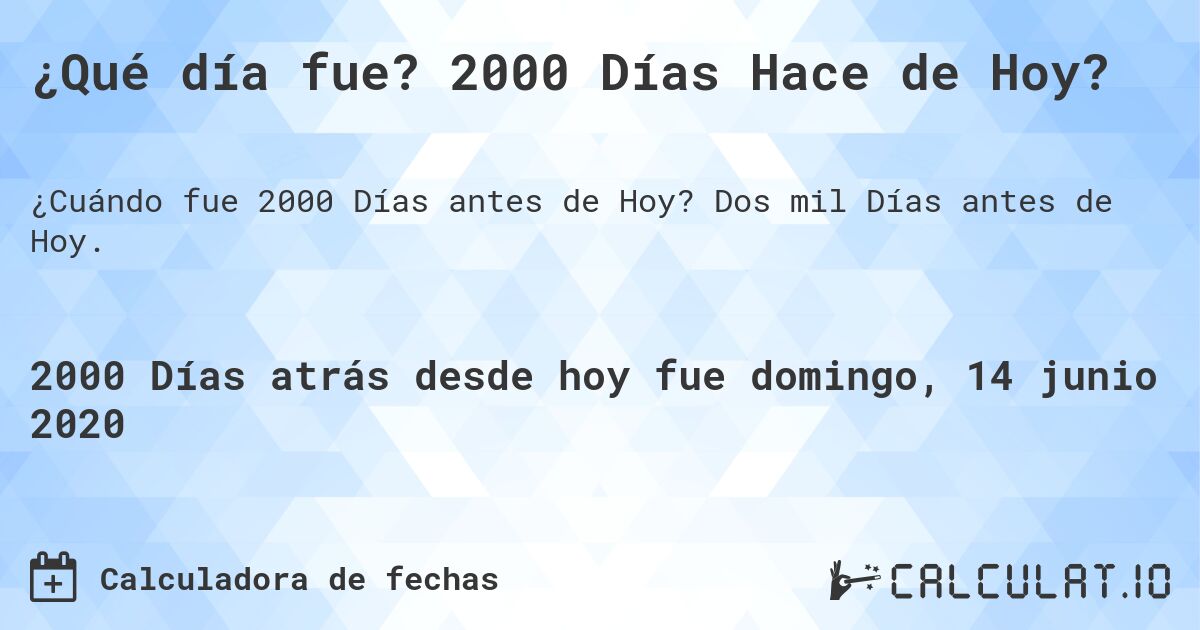 ¿Qué día fue? 2000 Días Hace de Hoy?. Dos mil Días antes de Hoy.