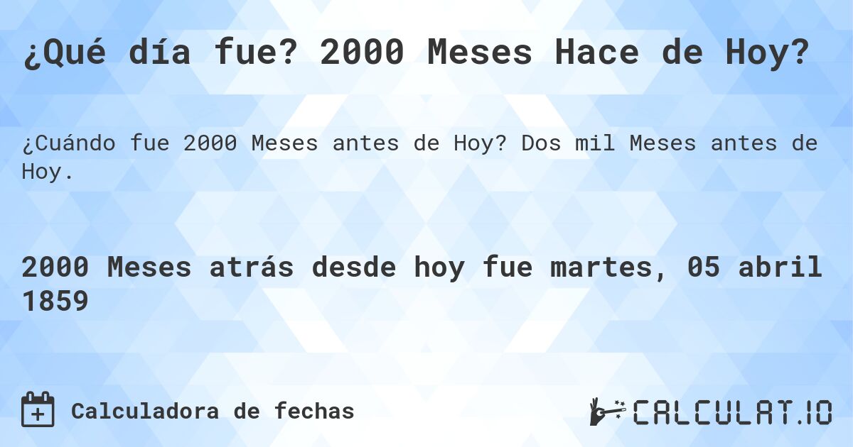¿Qué día fue? 2000 Meses Hace de Hoy?. Dos mil Meses antes de Hoy.