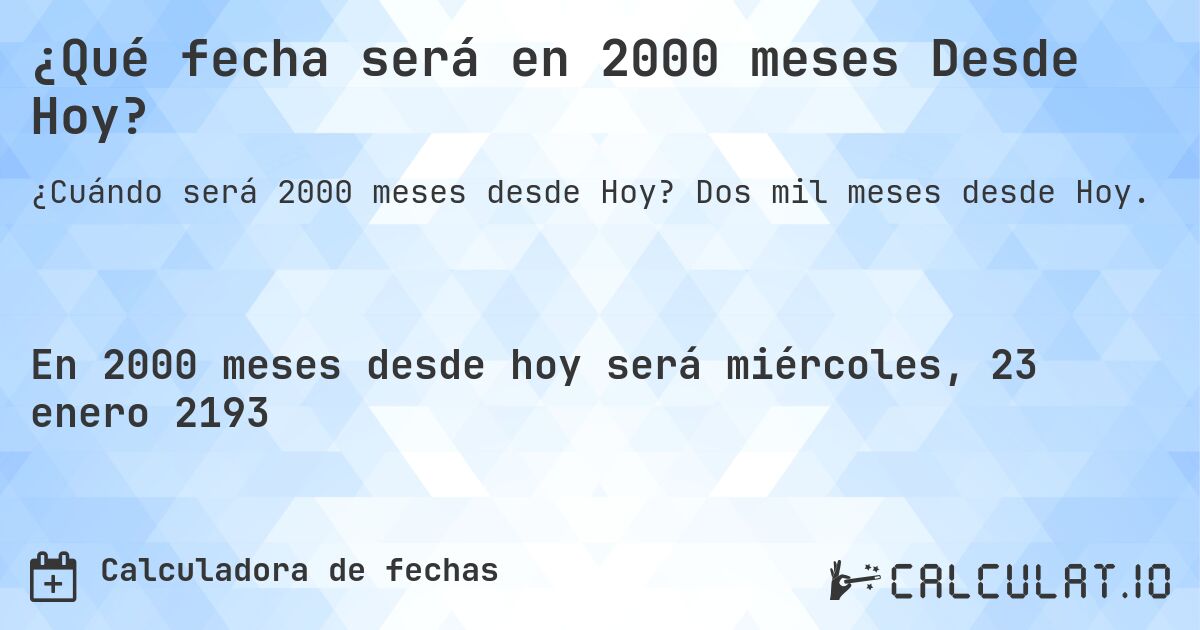 ¿Qué fecha será en 2000 meses Desde Hoy?. Dos mil meses desde Hoy.
