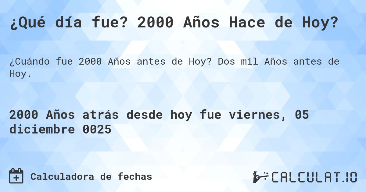 ¿Qué día fue? 2000 Años Hace de Hoy?. Dos mil Años antes de Hoy.