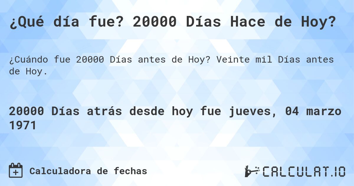 ¿Qué día fue? 20000 Días Hace de Hoy?. Veinte mil Días antes de Hoy.