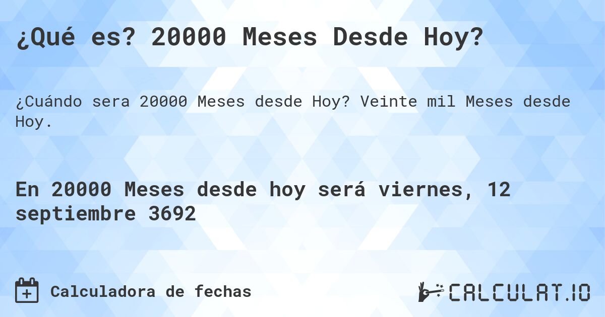 ¿Qué es? 20000 Meses Desde Hoy?. Veinte mil Meses desde Hoy.