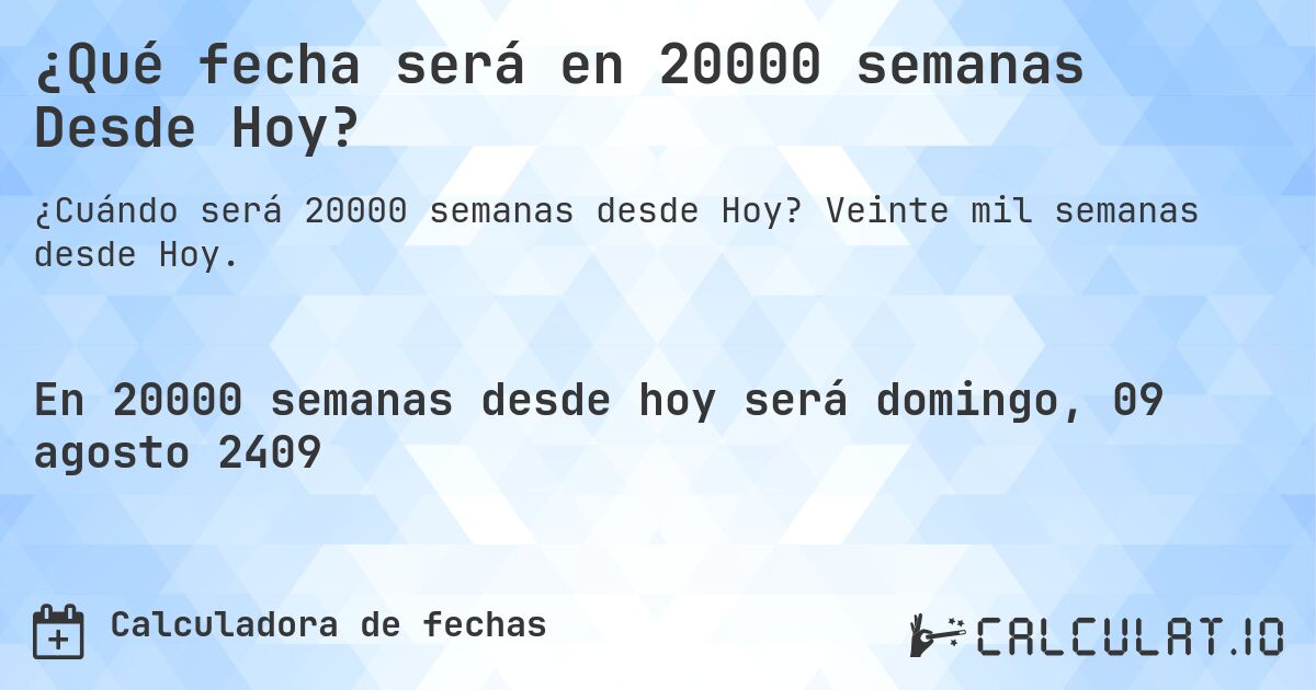 ¿Qué fecha será en 20000 semanas Desde Hoy?. Veinte mil semanas desde Hoy.