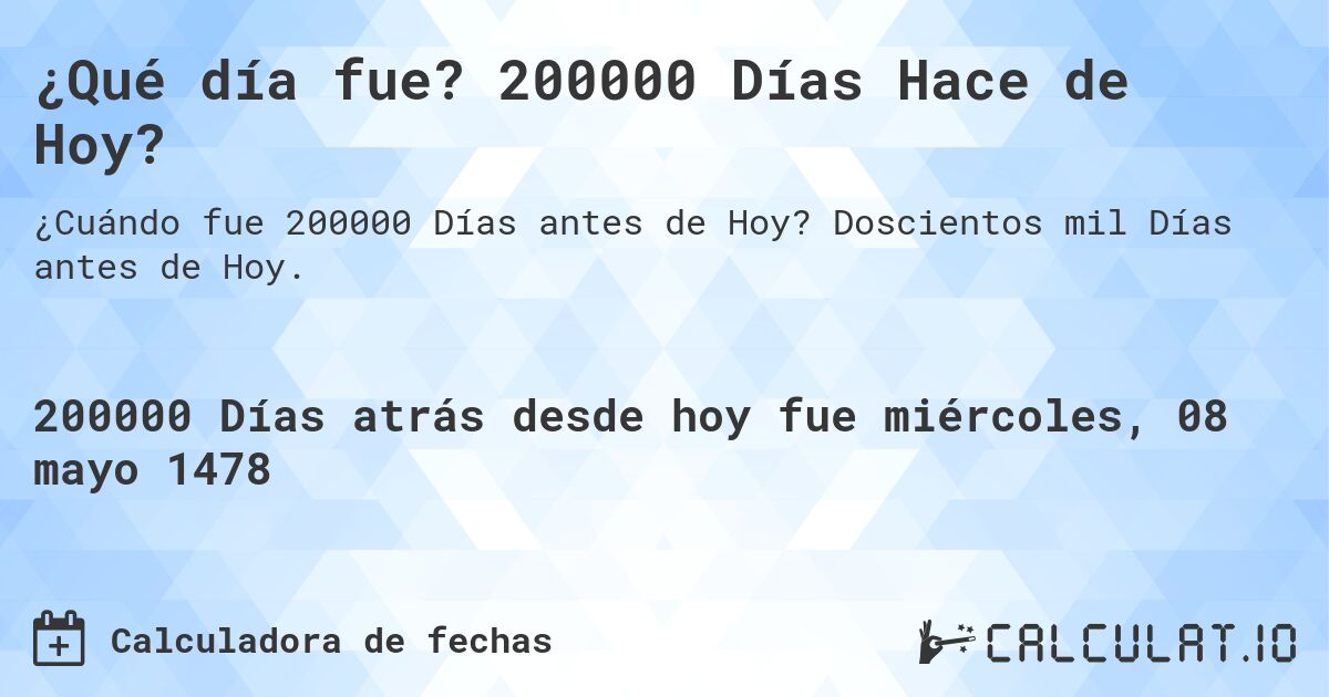 ¿Qué día fue? 200000 Días Hace de Hoy?. Doscientos mil Días antes de Hoy.