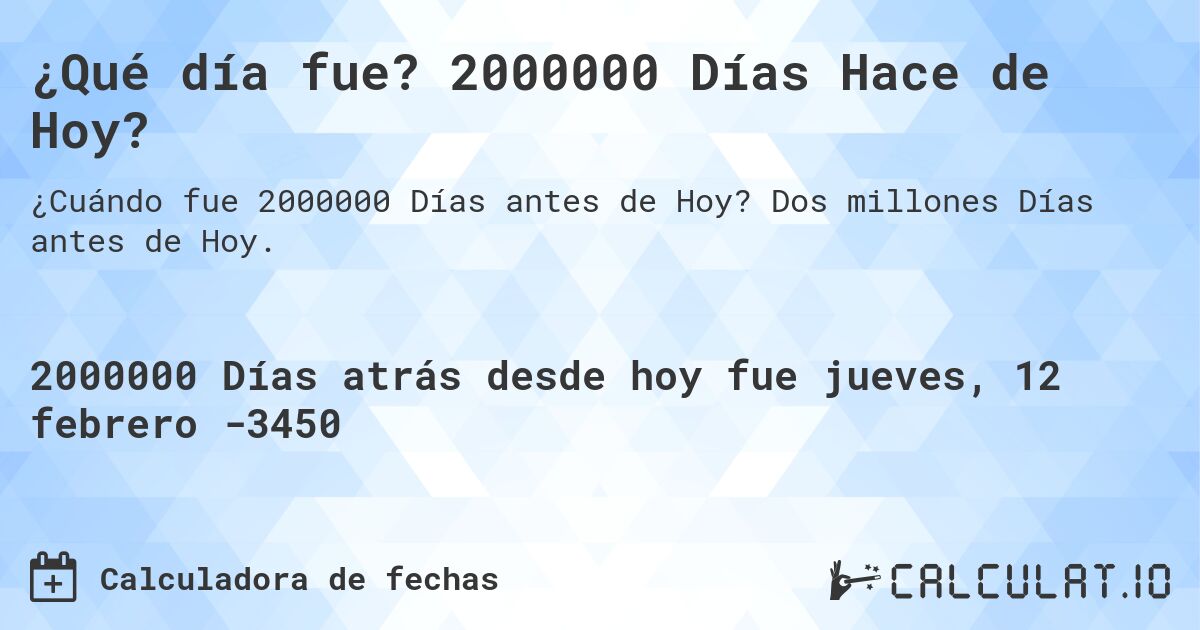 ¿Qué día fue? 2000000 Días Hace de Hoy?. Dos millones Días antes de Hoy.