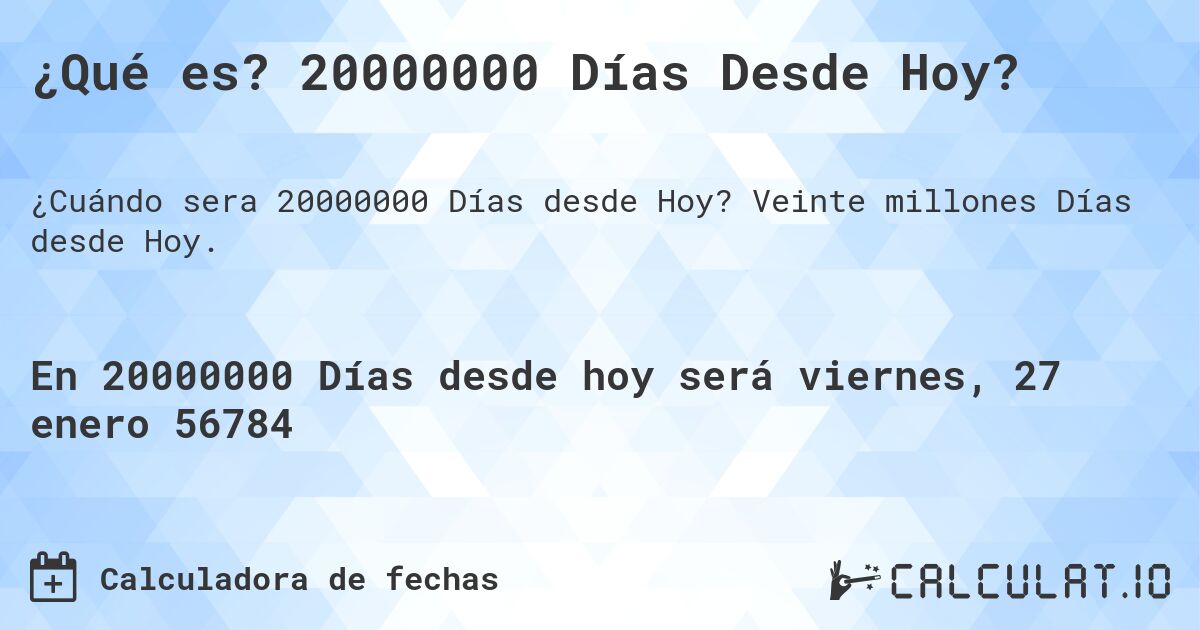 ¿Qué es? 20000000 Días Desde Hoy?. Veinte millones Días desde Hoy.