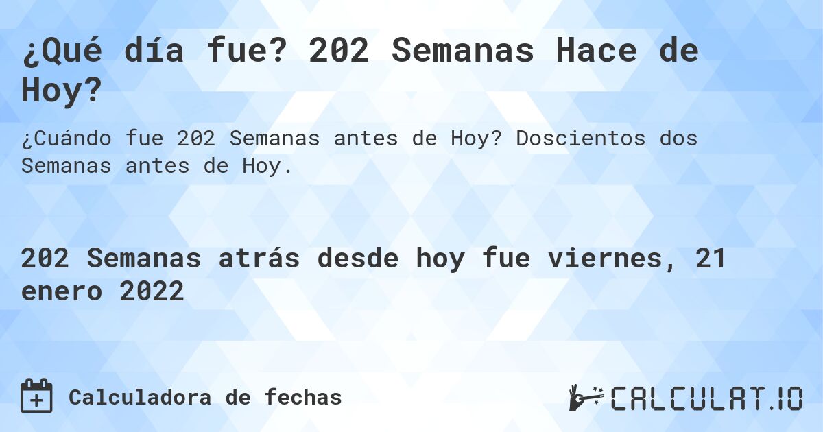 ¿Qué día fue? 202 Semanas Hace de Hoy?. Doscientos dos Semanas antes de Hoy.