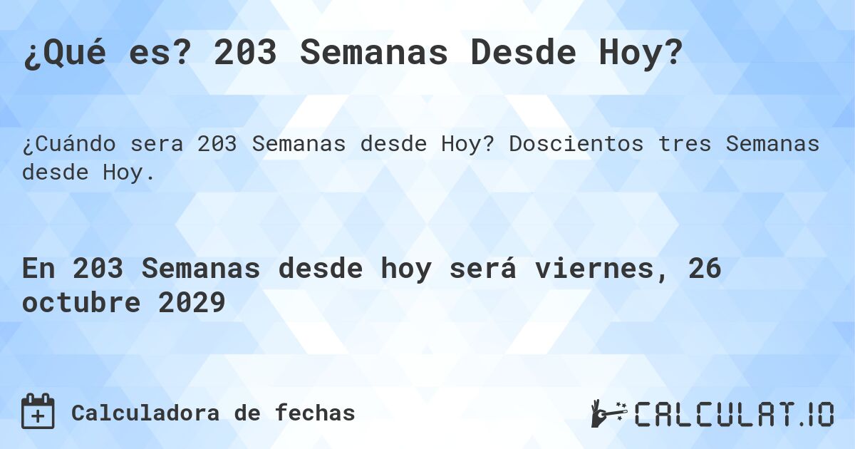 ¿Qué es? 203 Semanas Desde Hoy?. Doscientos tres Semanas desde Hoy.