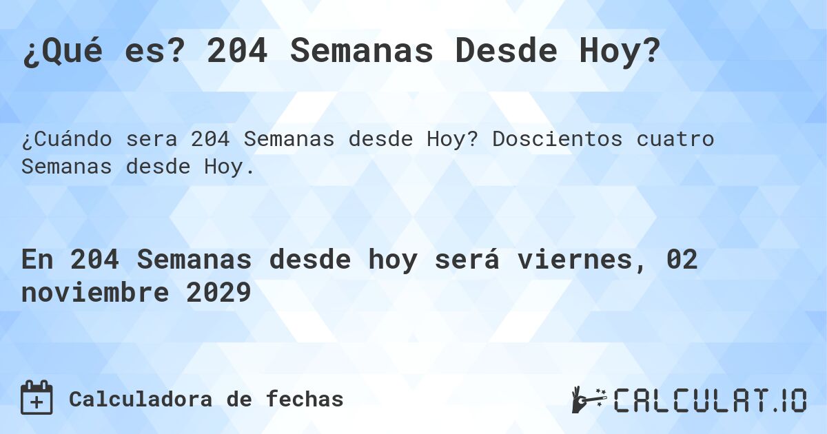 ¿Qué es? 204 Semanas Desde Hoy?. Doscientos cuatro Semanas desde Hoy.