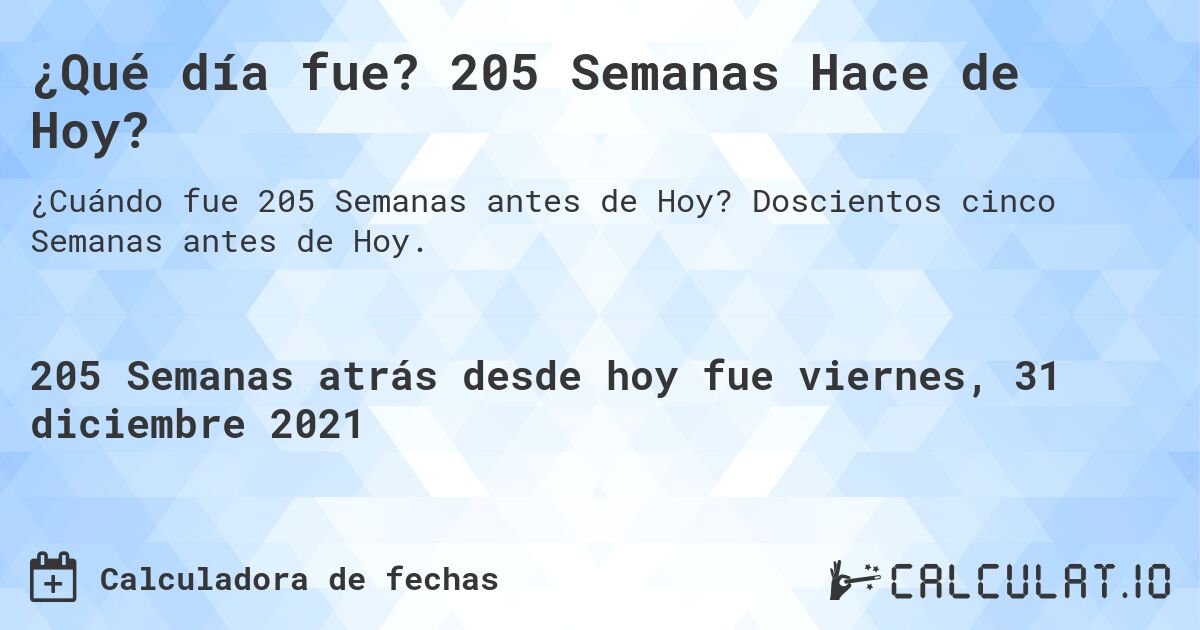 ¿Qué día fue? 205 Semanas Hace de Hoy?. Doscientos cinco Semanas antes de Hoy.