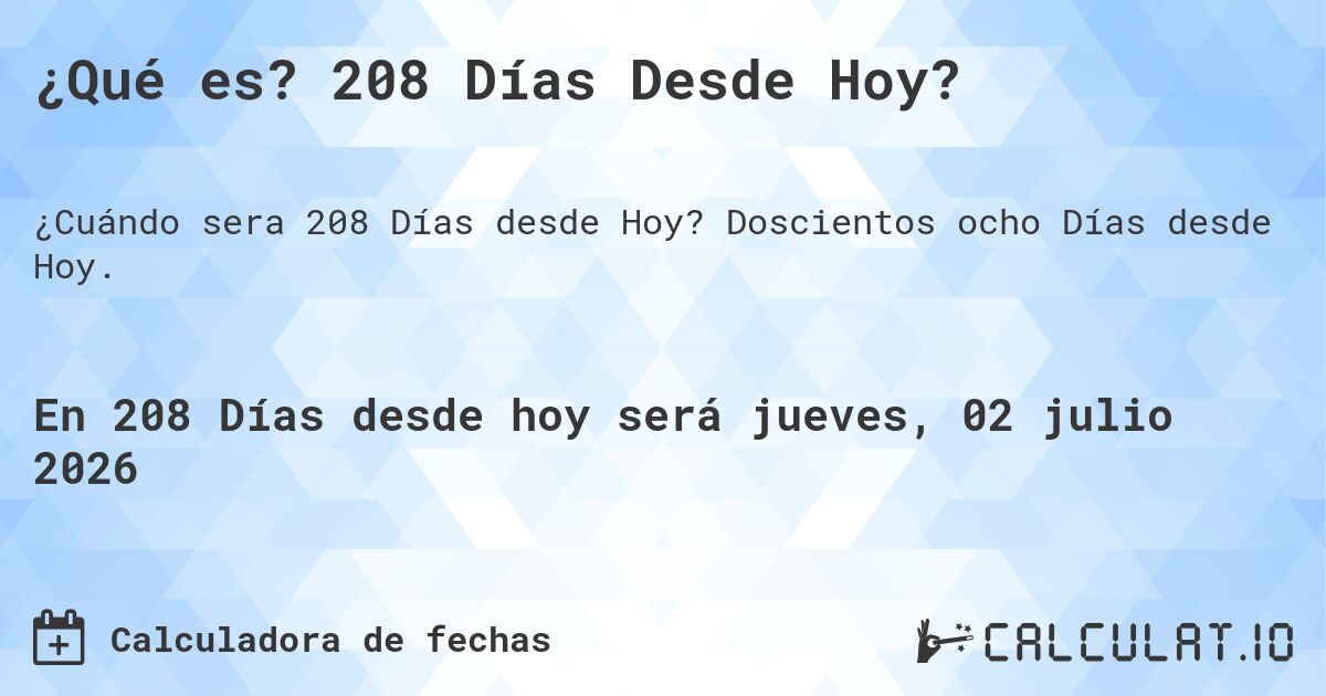 ¿Qué es? 208 Días Desde Hoy?. Doscientos ocho Días desde Hoy.