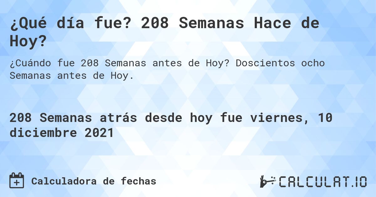 ¿Qué día fue? 208 Semanas Hace de Hoy?. Doscientos ocho Semanas antes de Hoy.