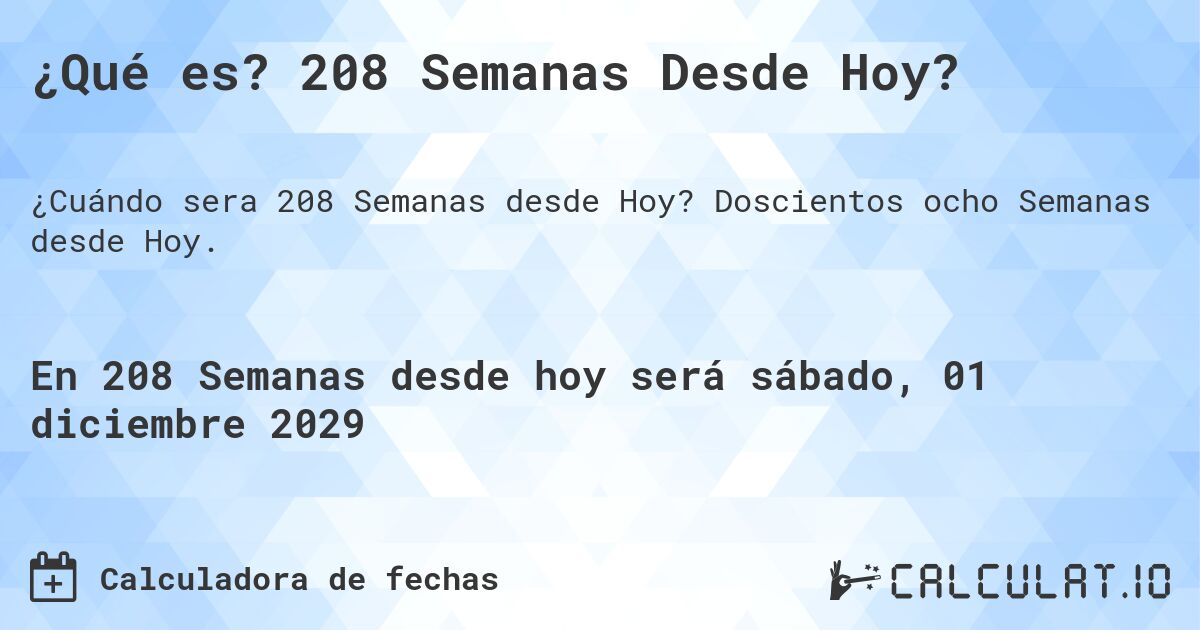 ¿Qué es? 208 Semanas Desde Hoy?. Doscientos ocho Semanas desde Hoy.