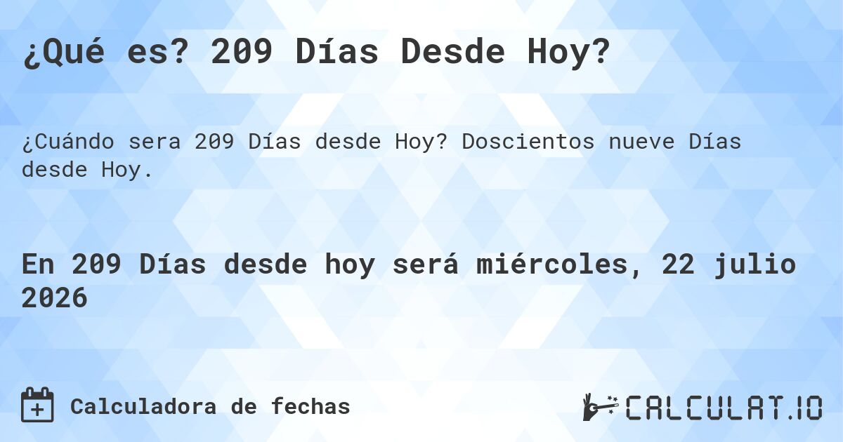 ¿Qué es? 209 Días Desde Hoy?. Doscientos nueve Días desde Hoy.