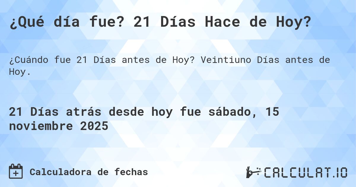 ¿Qué día fue? 21 Días Hace de Hoy?. Veintiuno Días antes de Hoy.